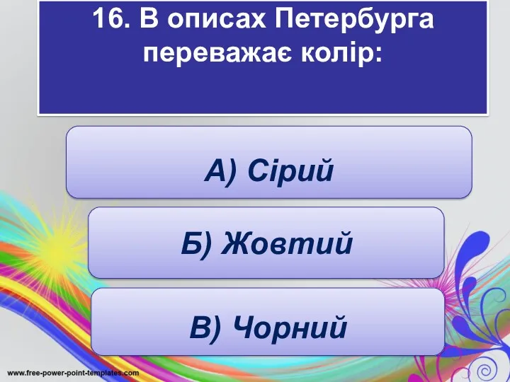 16. В описах Петербурга переважає колір: : А) Сірий Б) Жовтий В) Чорний