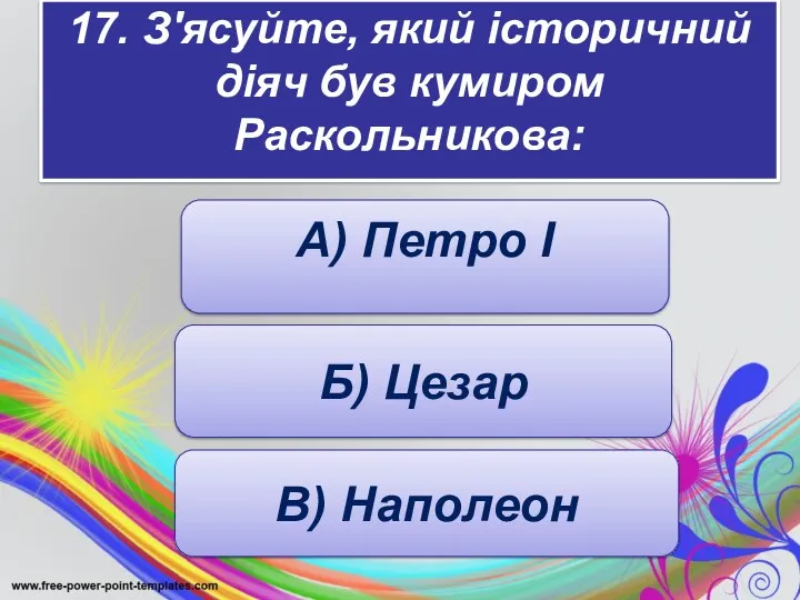 17. З'ясуйте, який історичний діяч був кумиром Раскольникова: : А) Петро І Б) Цезар В) Наполеон