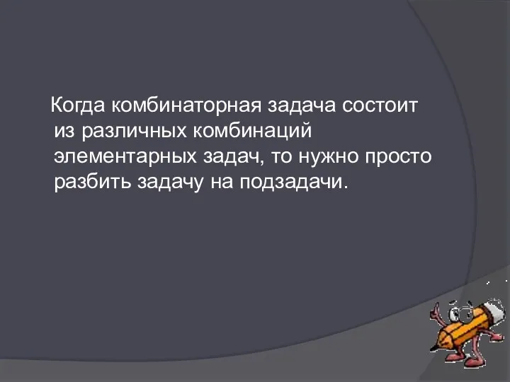 Когда комбинаторная задача состоит из различных комбинаций элементарных задач, то нужно просто разбить задачу на подзадачи.