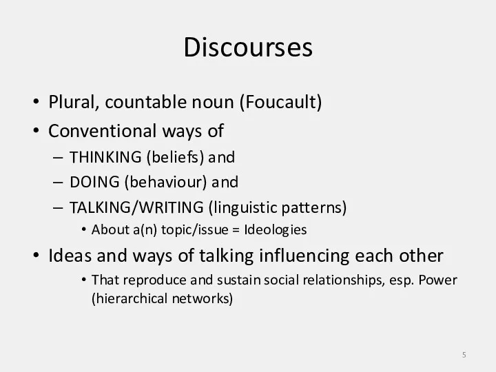 Discourses Plural, countable noun (Foucault) Conventional ways of THINKING (beliefs)