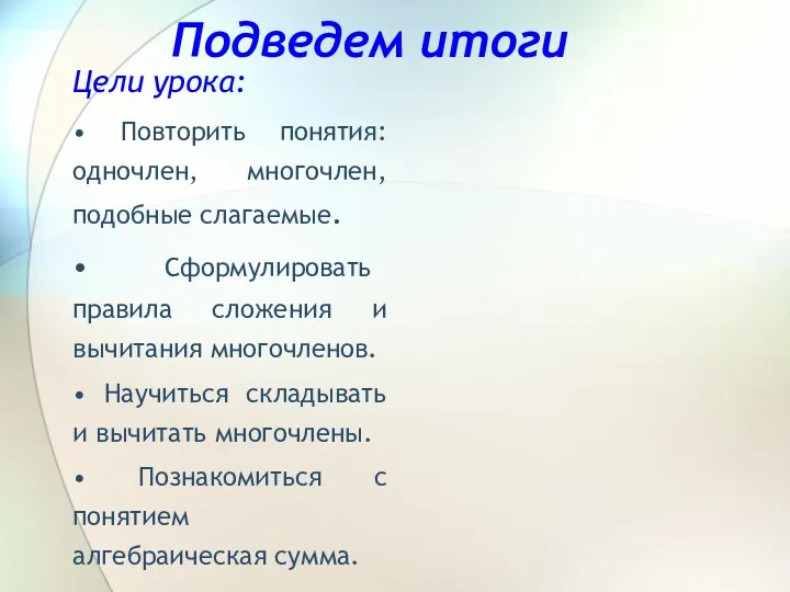 Подведем итоги Цели урока: • Повторить понятия: одночлен, многочлен, подобные