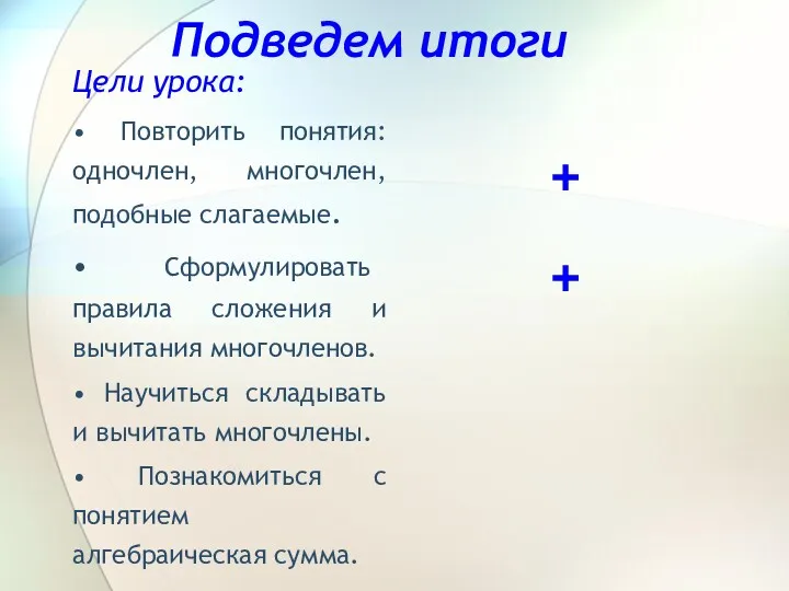 Подведем итоги Цели урока: • Повторить понятия: одночлен, многочлен, подобные