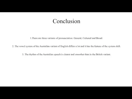 Conclusion 1.There are three variants of pronunciation: General, Cultured and Broad. 2. The