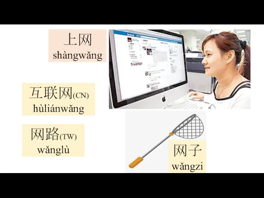 上网 shàngwǎng 互联网(CN) hùliánwǎng 网路(TW) wǎnglù 网子 wǎngzi