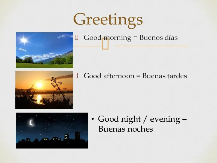 Greetings Good morning = Buenos días Good afternoon = Buenas