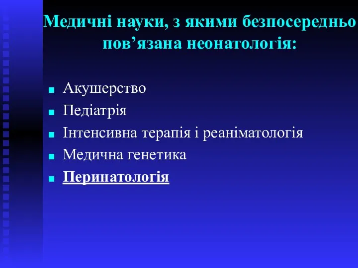 Медичні науки, з якими безпосередньо пов’язана неонатологія: Акушерство Педіатрія Інтенсивна терапія і реаніматологія Медична генетика Перинатологія