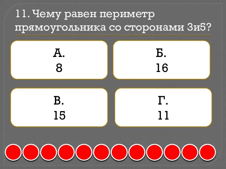 11. Чему равен периметр прямоугольника со сторонами 3и5? А. 8 Б. 16 В. 15 Г. 11