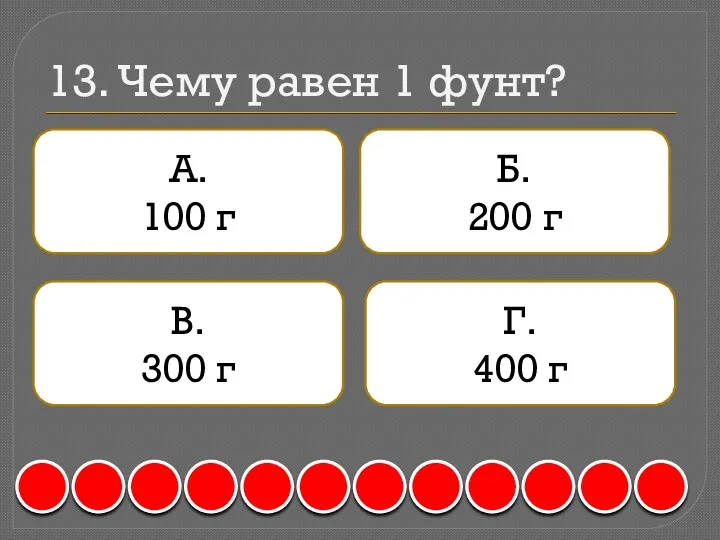 13. Чему равен 1 фунт? А. 100 г Б. 200