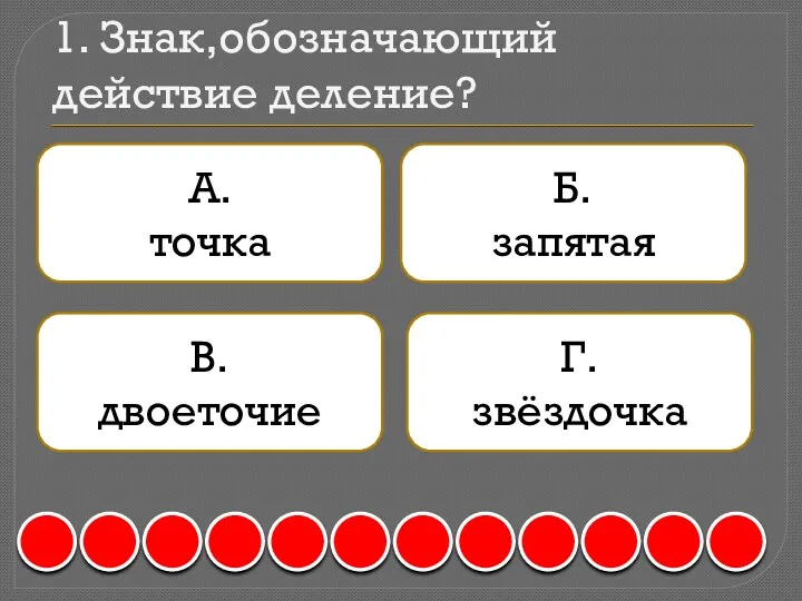 1. Знак,обозначающий действие деление? А. точка Б. запятая В. двоеточие Г. звёздочка