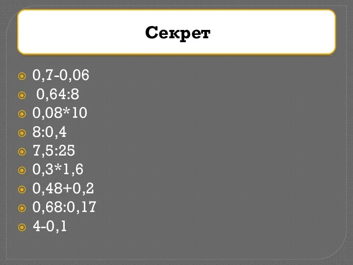 0,7-0,06 0,64:8 0,08*10 8:0,4 7,5:25 0,3*1,6 0,48+0,2 0,68:0,17 4-0,1 Секрет