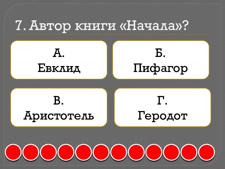 7. Автор книги «Начала»? А. Евклид Б. Пифагор В. Аристотель Г. Геродот