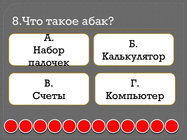 8.Что такое абак? А. Набор палочек Б. Калькулятор В. Счеты Г. Компьютер