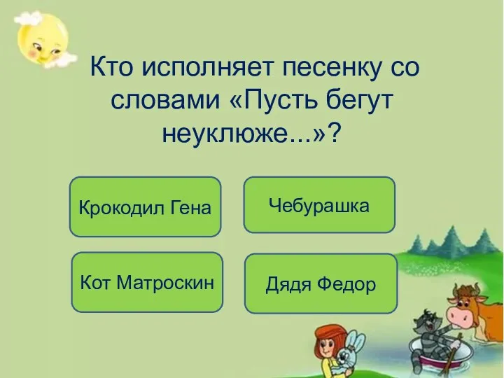 Кто исполняет песенку со словами «Пусть бегут неуклюже...»? Крокодил Гена Кот Матроскин Чебурашка Дядя Федор