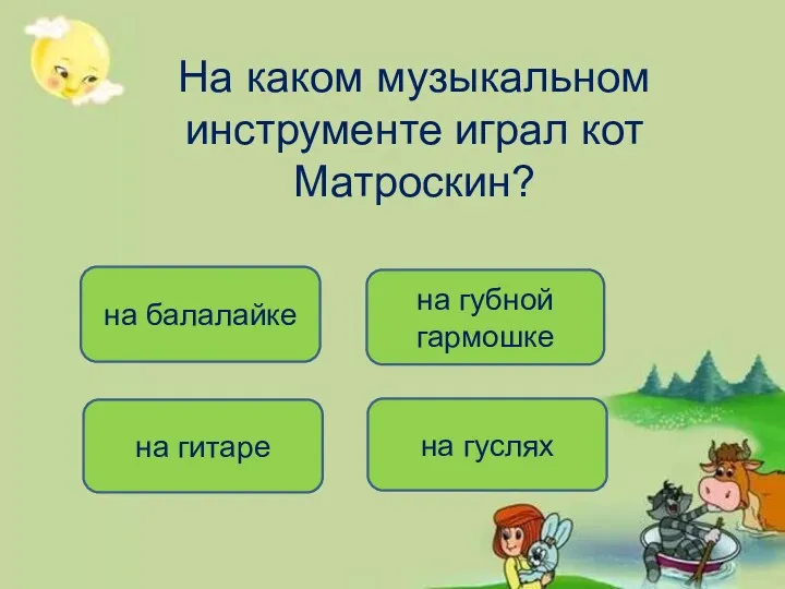 На каком музыкальном инструменте играл кот Матроскин? на гуслях на гитаре на губной гармошке на балалайке