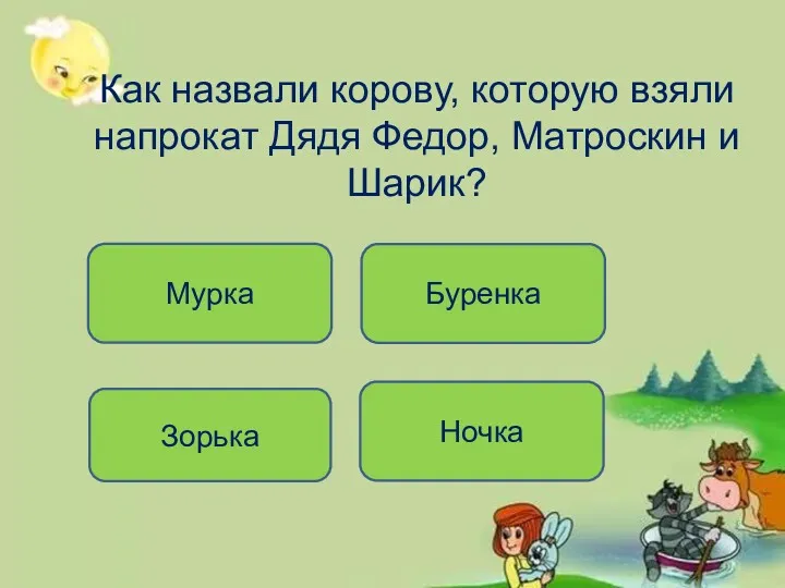 Как назвали корову, которую взяли напрокат Дядя Федор, Матроскин и Шарик? Ночка Зорька Буренка Мурка