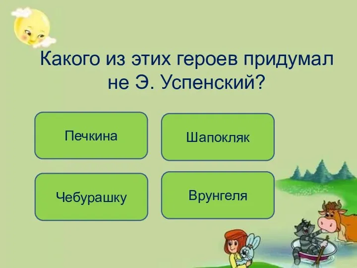 Какого из этих героев придумал не Э. Успенский? Врунгеля Чебурашку Шапокляк Печкина