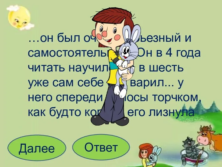 …он был очень серьезный и самостоятельный. Он в 4 года читать научился, а