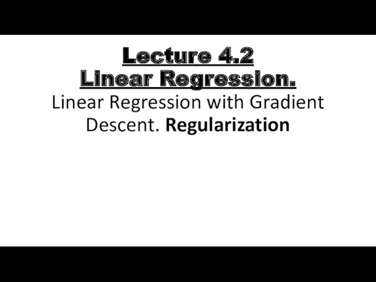 Lecture 4.2 Linear Regression. Linear Regression with Gradient Descent. Regularization
