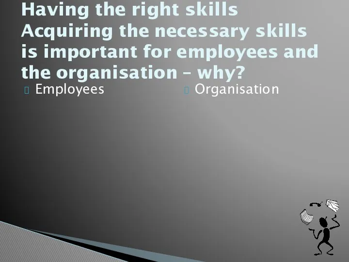 Employees Organisation Having the right skills Acquiring the necessary skills is important for