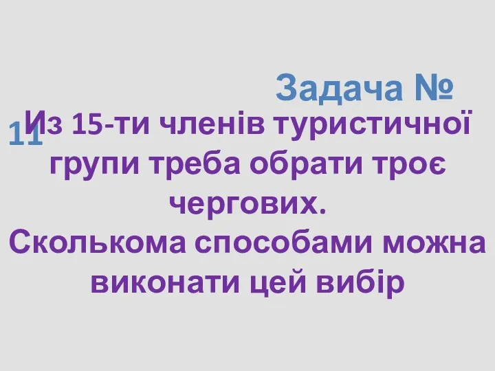 Задача № 11 Из 15-ти членів туристичної групи треба обрати