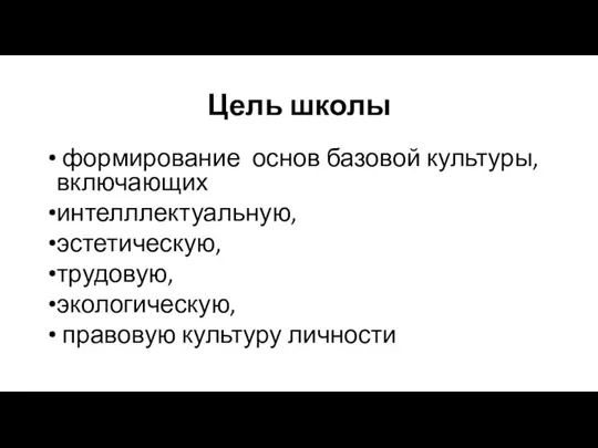 Цель школы формирование основ базовой культуры, включающих интелллектуальную, эстетическую, трудовую, экологическую, правовую культуру личности