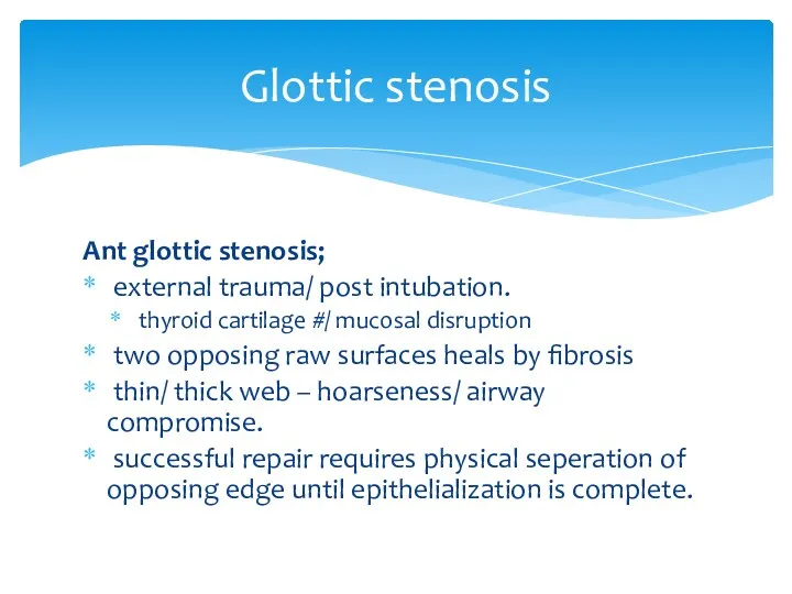Glottic stenosis Ant glottic stenosis; external trauma/ post intubation. thyroid cartilage #/ mucosal