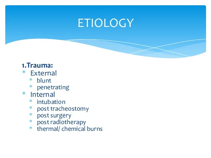 ETIOLOGY 1.Trauma: External blunt penetrating Internal intubation post tracheostomy post surgery post radiotherapy thermal/ chemical burns