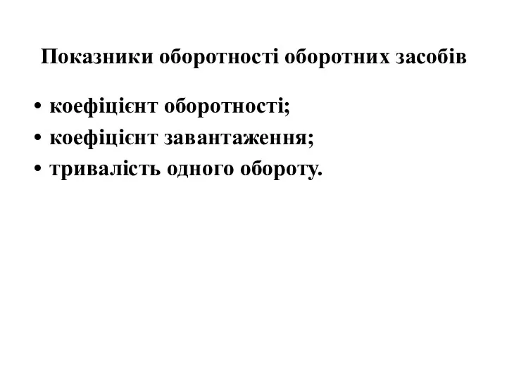 Показники оборотності оборотних засобів коефіцієнт оборотності; коефіцієнт завантаження; тривалість одного обороту.