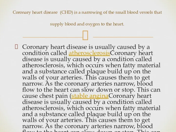 Coronary heart disease is usually caused by a condition called atherosclerosisCoronary heart disease