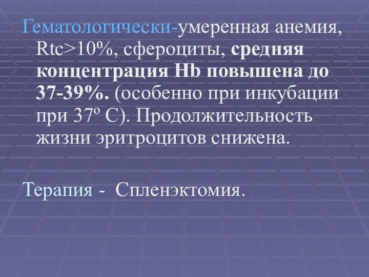 Гематологически-умеренная анемия, Rtc>10%, сфероциты, средняя концентрация Hb повышена до 37-39%.