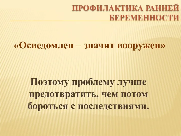 ПРОФИЛАКТИКА РАННЕЙ БЕРЕМЕННОСТИ «Осведомлен – значит вооружен» Поэтому проблему лучше предотвратить, чем потом бороться с последствиями.