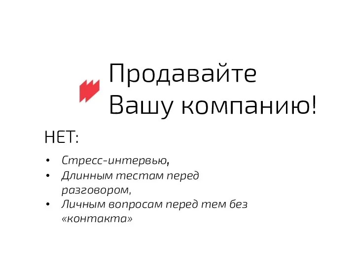 НЕТ: Стресс-интервью, Длинным тестам перед разговором, Личным вопросам перед тем без «контакта» Продавайте Вашу компанию!