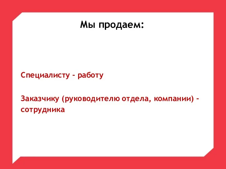 Мы продаем: Специалисту - работу Заказчику (руководителю отдела, компании) - сотрудника