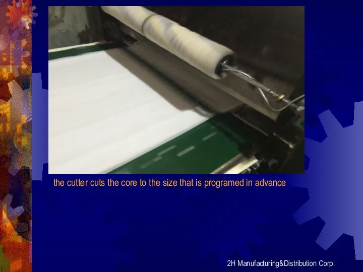 2H Manufacturing&Distribution Corp. the cutter cuts the core to the size that is programed in advance