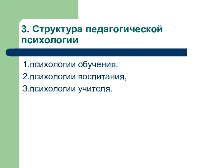 3. Структура педагогической психологии 1.психологии обучения, 2.психологии вос­питания, 3.психологии учителя.