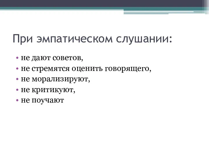 При эмпатическом слушании: не дают советов, не стремятся оценить говорящего, не морализируют, не критикуют, не поучают