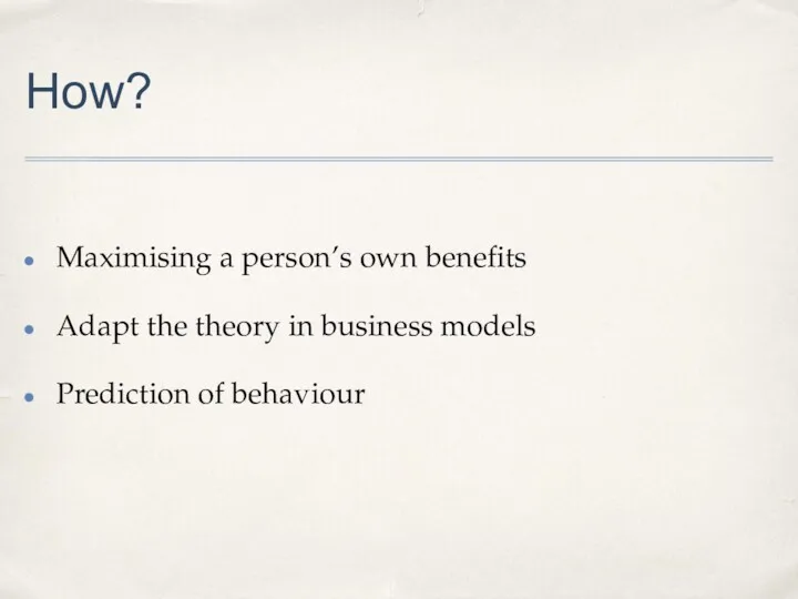 How? Maximising a person’s own benefits Adapt the theory in business models Prediction of behaviour