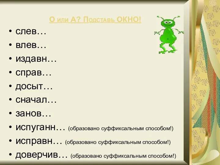 О или А? Подставь ОКНО! слев… влев… издавн… справ… досыт…