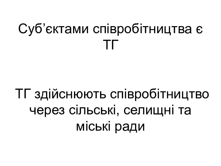 Суб’єктами співробітництва є ТГ ТГ здійснюють співробітництво через сільські, селищні та міські ради