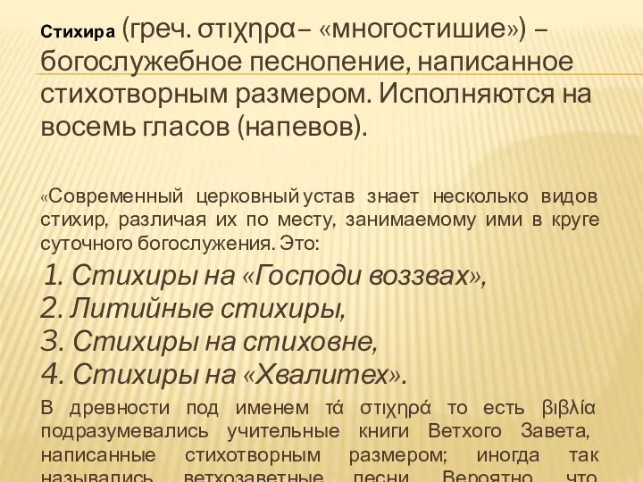 Стихира (греч. στιχηρα– «многостишие») – богослужебное песнопение, написанное стихотворным размером. Исполняются на восемь