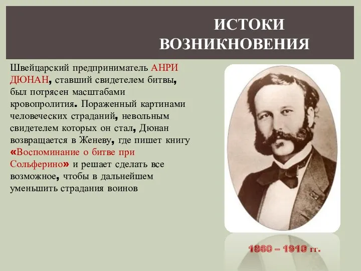 ИСТОКИ ВОЗНИКНОВЕНИЯ Швейцарский предприниматель АНРИ ДЮНАН, ставший свидетелем битвы, был