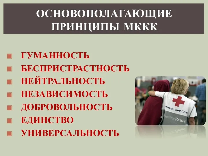 ОСНОВОПОЛАГАЮЩИЕ ПРИНЦИПЫ МККК ГУМАННОСТЬ БЕСПРИСТРАСТНОСТЬ НЕЙТРАЛЬНОСТЬ НЕЗАВИСИМОСТЬ ДОБРОВОЛЬНОСТЬ ЕДИНСТВО УНИВЕРСАЛЬНОСТЬ