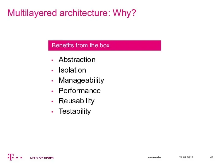 Multilayered architecture: Why? 24.07.2015 –Internal – Abstraction Isolation Manageability Performance Reusability Testability Benefits from the box