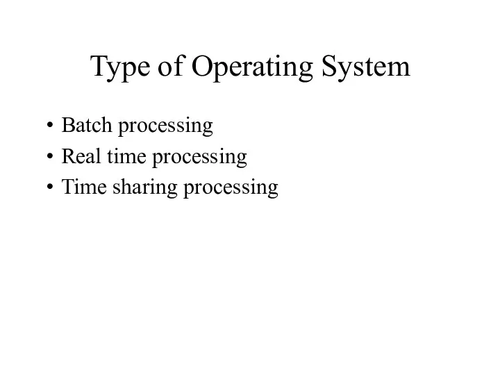 Type of Operating System Batch processing Real time processing Time sharing processing