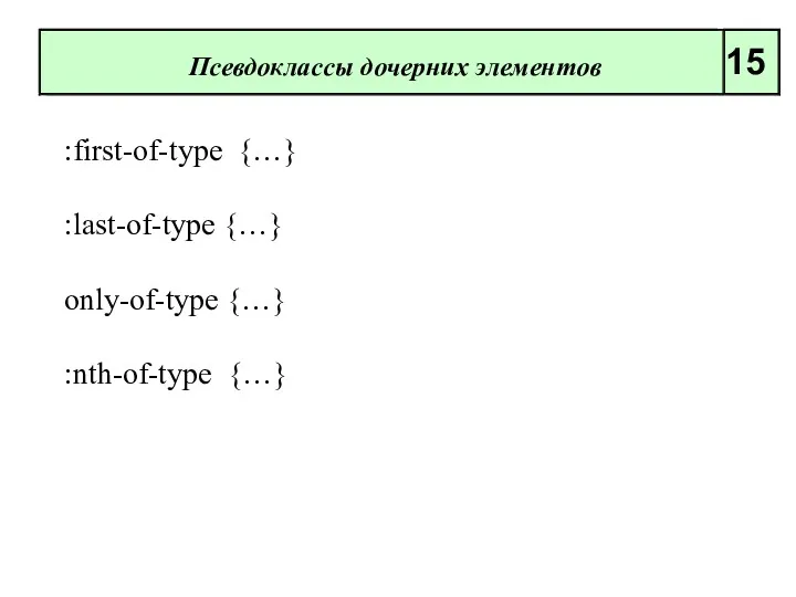 :first-of-type {…} :last-of-type {…} only-of-type {…} :nth-of-type {…} Псевдоклассы дочерних элементов 15