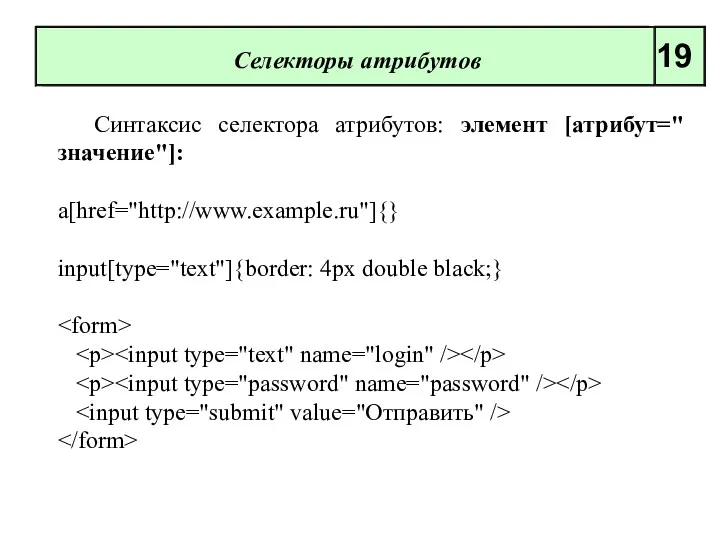 Селекторы атрибутов 19 Синтак­сис селектора атрибутов: элемент [атрибут="значение"]: a[href="http://www.example.ru"]{} input[type="text"]{border: 4px double black;}