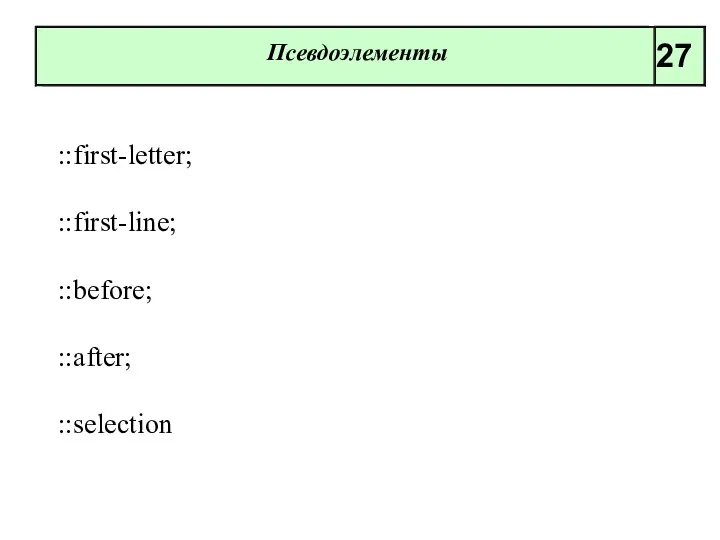 Псевдоэлементы 27 ::first-letter; ::first-line; ::before; ::after; ::selection