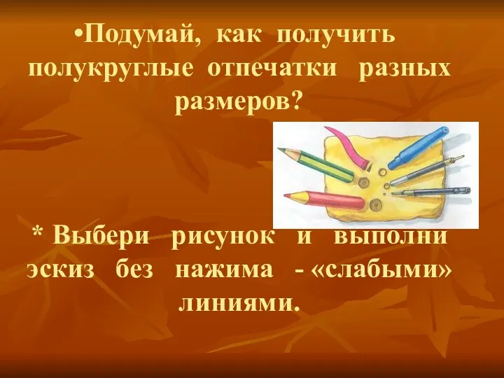 Подумай, как получить полукруглые отпечатки разных размеров? * Выбери рисунок