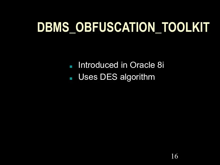 DBMS_OBFUSCATION_TOOLKIT Introduced in Oracle 8i Uses DES algorithm