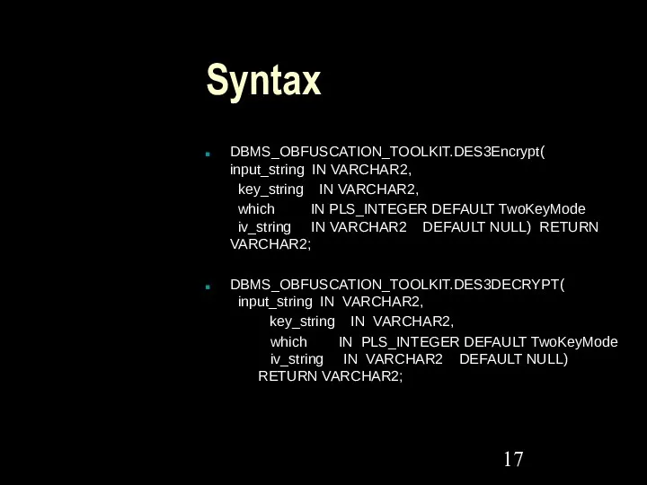 Syntax DBMS_OBFUSCATION_TOOLKIT.DES3Encrypt( input_string IN VARCHAR2, key_string IN VARCHAR2, which IN